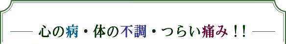 心の病・体の不調・つらい痛み!!